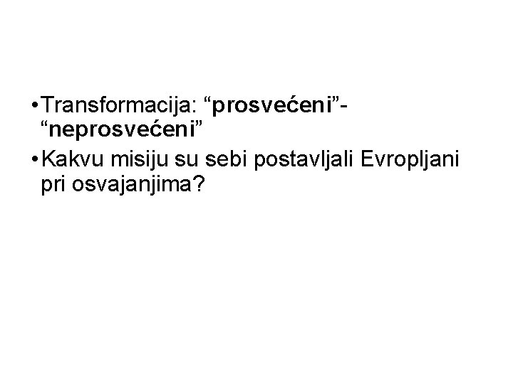  • Transformacija: “prosvećeni”“neprosvećeni” • Kakvu misiju su sebi postavljali Evropljani pri osvajanjima? 