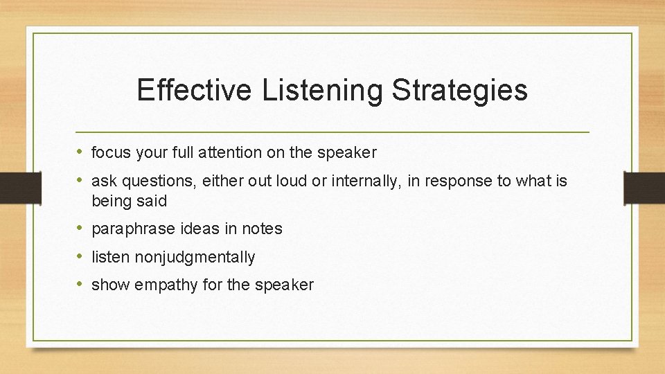 Effective Listening Strategies • focus your full attention on the speaker • ask questions,