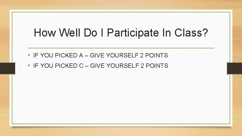 How Well Do I Participate In Class? • IF YOU PICKED A – GIVE