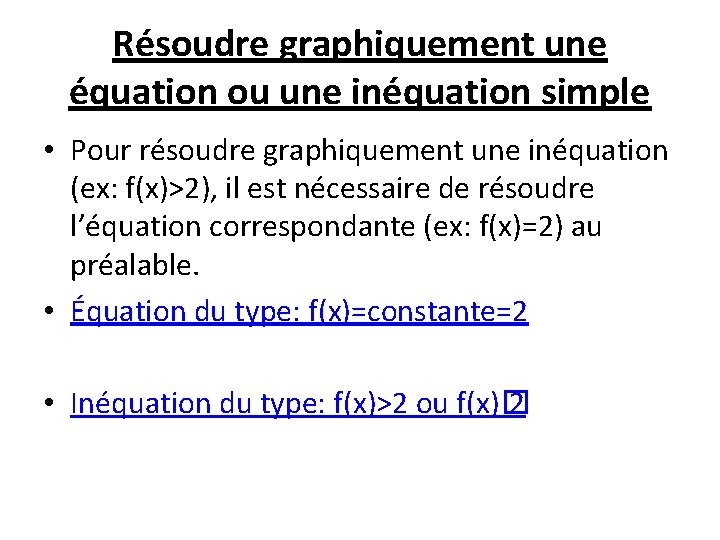 Résoudre graphiquement une équation ou une inéquation simple • Pour résoudre graphiquement une inéquation Résoudre graphiquement une équation ou une inéquation simple • Pour résoudre graphiquement une inéquation