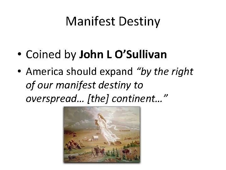 Manifest Destiny • Coined by John L O’Sullivan • America should expand “by the