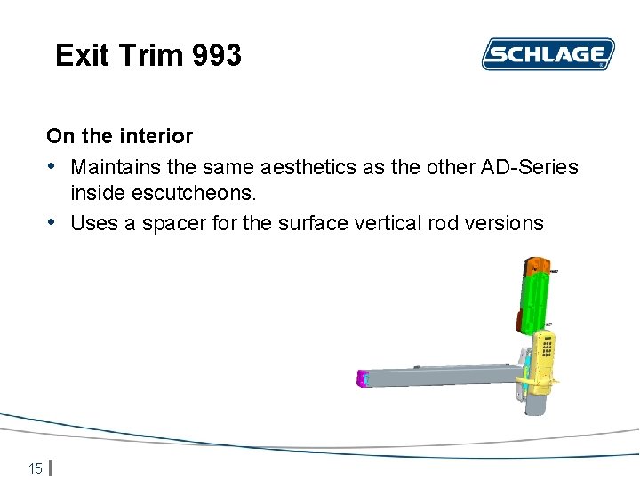 Exit Trim 993 On the interior • Maintains the same aesthetics as the other