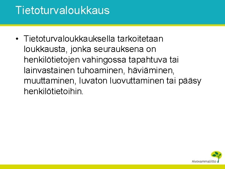 Tietoturvaloukkaus • Tietoturvaloukkauksella tarkoitetaan loukkausta, jonka seurauksena on henkilötietojen vahingossa tapahtuva tai lainvastainen tuhoaminen,