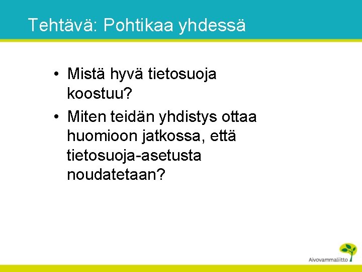 Tehtävä: Pohtikaa yhdessä • Mistä hyvä tietosuoja koostuu? • Miten teidän yhdistys ottaa huomioon