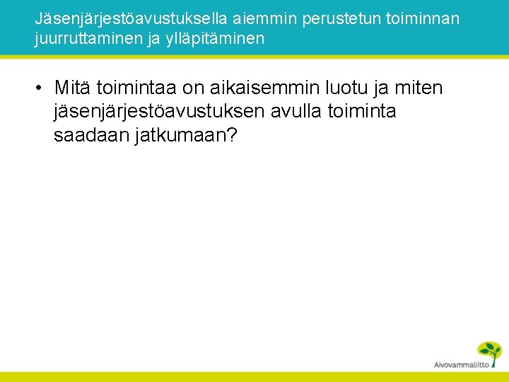 Jäsenjärjestöavustuksella aiemmin perustetun toiminnan juurruttaminen ja ylläpitäminen • Mitä toimintaa on aikaisemmin luotu ja
