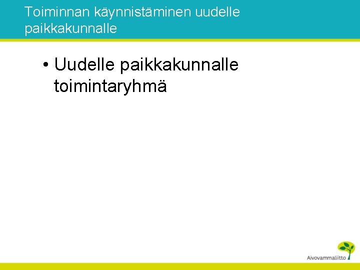 Toiminnan käynnistäminen uudelle paikkakunnalle • Uudelle paikkakunnalle toimintaryhmä 