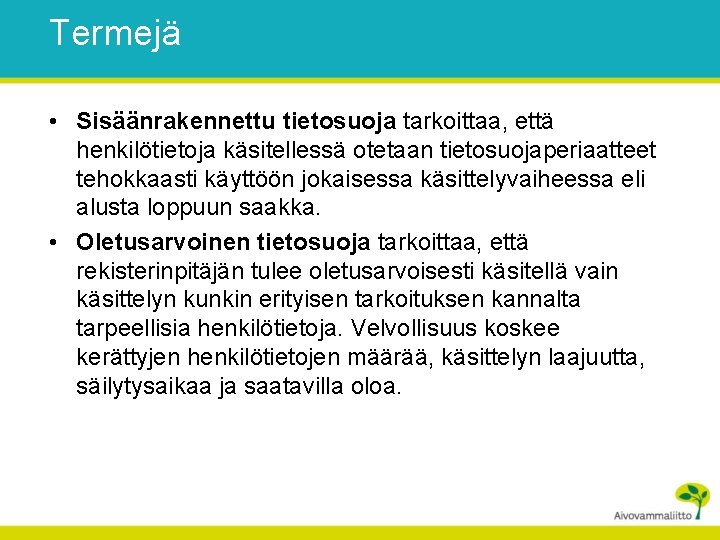 Termejä • Sisäänrakennettu tietosuoja tarkoittaa, että henkilötietoja käsitellessä otetaan tietosuojaperiaatteet tehokkaasti käyttöön jokaisessa käsittelyvaiheessa