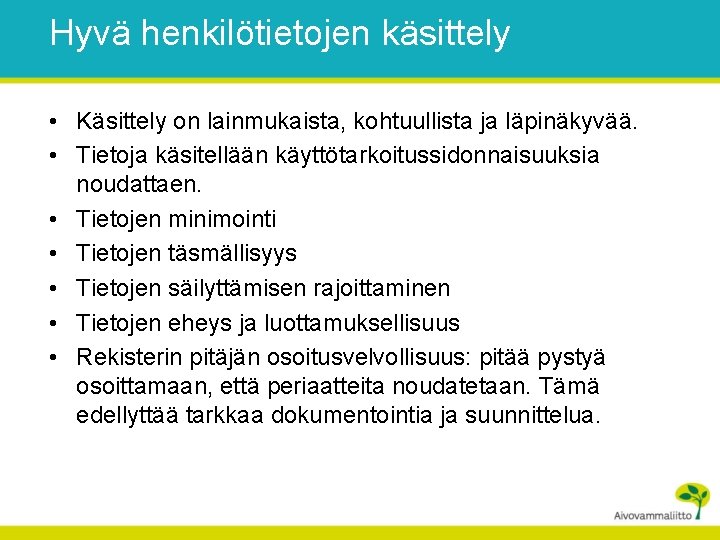 Hyvä henkilötietojen käsittely • Käsittely on lainmukaista, kohtuullista ja läpinäkyvää. • Tietoja käsitellään käyttötarkoitussidonnaisuuksia