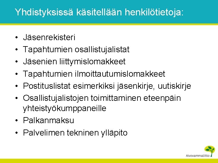 Yhdistyksissä käsitellään henkilötietoja: • • • Jäsenrekisteri Tapahtumien osallistujalistat Jäsenien liittymislomakkeet Tapahtumien ilmoittautumislomakkeet Postituslistat