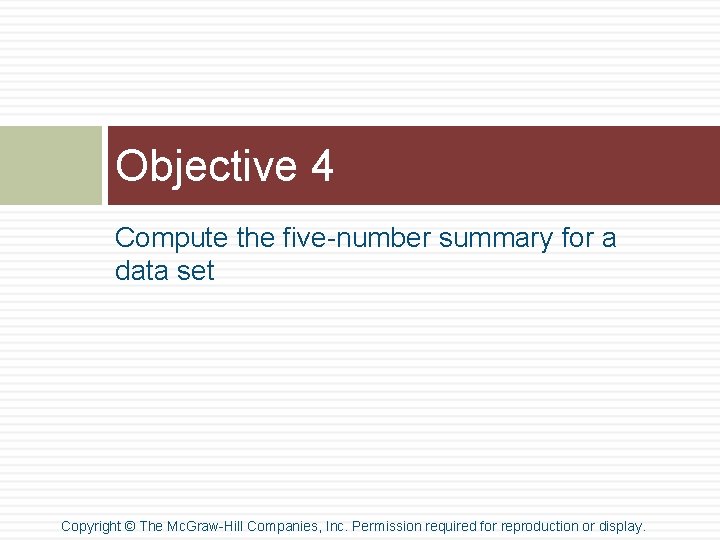 Objective 4 Compute the five-number summary for a data set Copyright © The Mc. Objective 4 Compute the five-number summary for a data set Copyright © The Mc.
