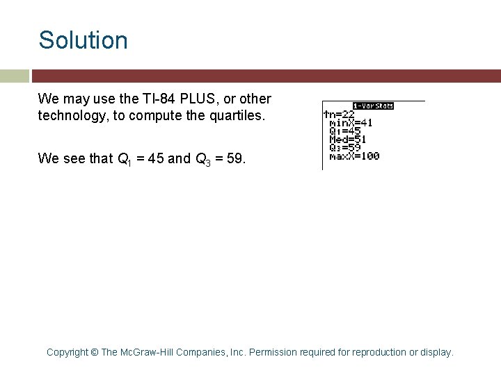 Solution We may use the TI-84 PLUS, or other technology, to compute the quartiles. Solution We may use the TI-84 PLUS, or other technology, to compute the quartiles.