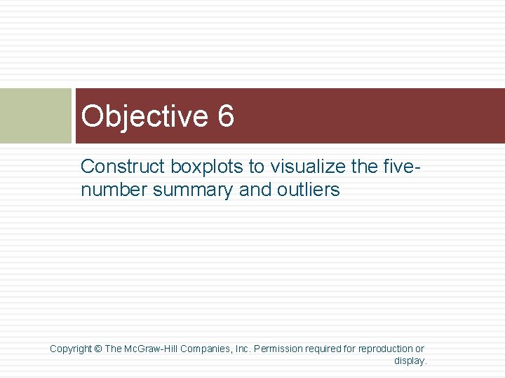 Objective 6 Construct boxplots to visualize the fivenumber summary and outliers Copyright © The Objective 6 Construct boxplots to visualize the fivenumber summary and outliers Copyright © The