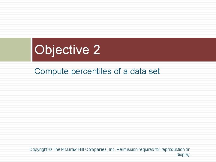 Objective 2 Compute percentiles of a data set Copyright © The Mc. Graw-Hill Companies, Objective 2 Compute percentiles of a data set Copyright © The Mc. Graw-Hill Companies,