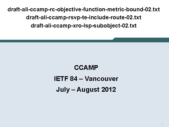 draft-ali-ccamp-rc-objective-function-metric-bound-02. txt draft-ali-ccamp-rsvp-te-include-route-02. txt draft-ali-ccamp-xro-lsp-subobject-02. txt CCAMP IETF 84 – Vancouver July – August