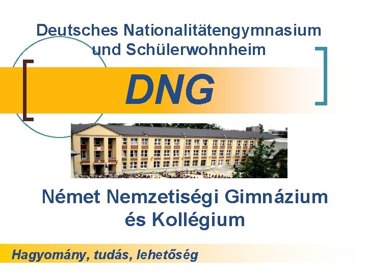 Deutsches Nationalitätengymnasium und Schülerwohnheim DNG Német Nemzetiségi Gimnázium és Kollégium Hagyomány, tudás, lehetőség 