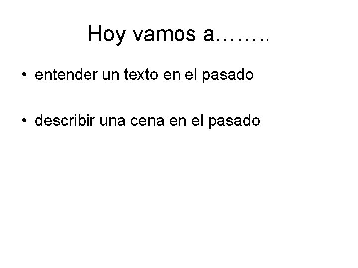 Hoy vamos a……. . • entender un texto en el pasado • describir una