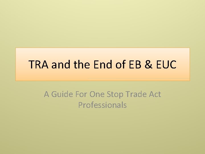 TRA and the End of EB & EUC A Guide For One Stop Trade