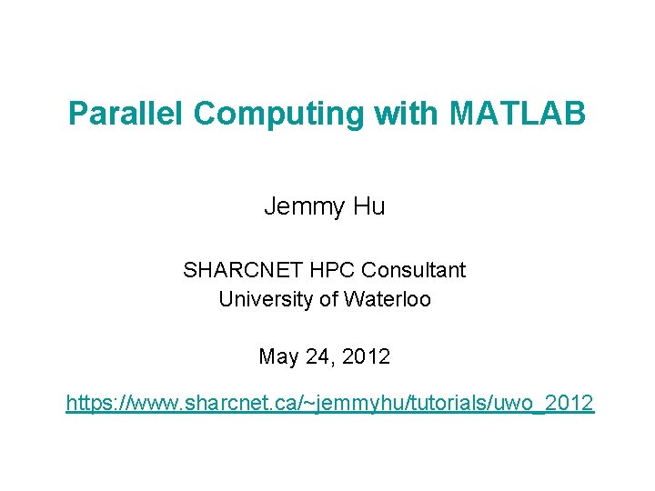 Parallel Computing with MATLAB Jemmy Hu SHARCNET HPC Consultant University of Waterloo May 24,