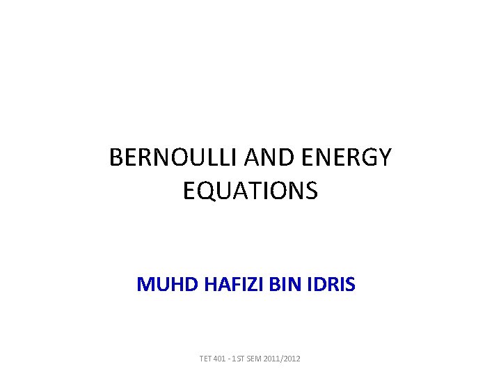 BERNOULLI AND ENERGY EQUATIONS MUHD HAFIZI BIN IDRIS TET 401 - 1 ST SEM