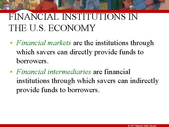 FINANCIAL INSTITUTIONS IN THE U. S. ECONOMY • Financial markets are the institutions through