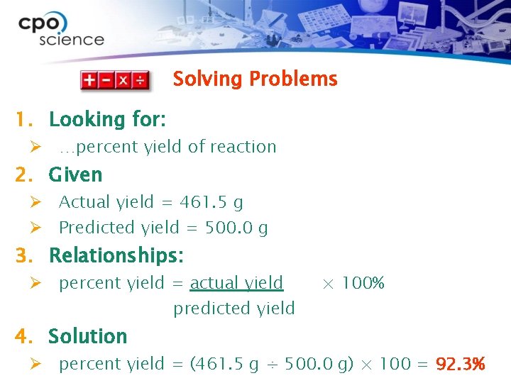 Solving Problems 1. Looking for: Ø …percent yield of reaction 2. Given Ø Actual