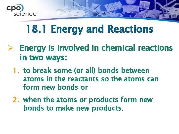 18. 1 Energy and Reactions Ø Energy is involved in chemical reactions in two