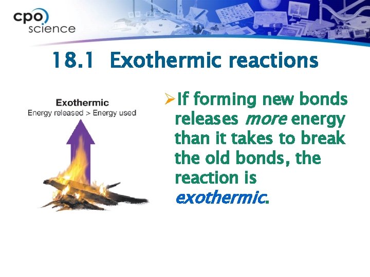 18. 1 Exothermic reactions ØIf forming new bonds releases more energy than it takes