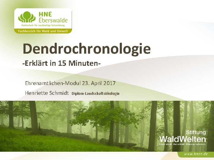 Dendrochronologie -Erklärt in 15 Minuten- Ehrenamtlichen-Modul 23. April 2017 Henriette Schmidt Vortrag 23. April