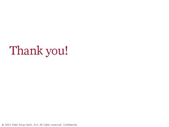 Thank you! © 2016 Wells Fargo Bank, N. A. All rights reserved. Confidential. 