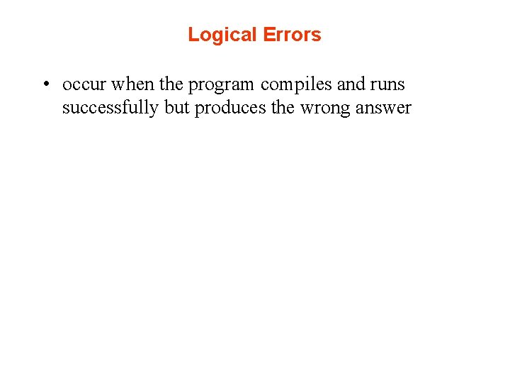 Logical Errors • occur when the program compiles and runs successfully but produces the Logical Errors • occur when the program compiles and runs successfully but produces the