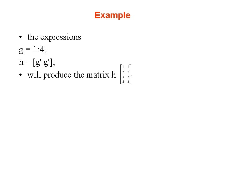 Example • the expressions g = 1: 4; h = [g' g']; • will