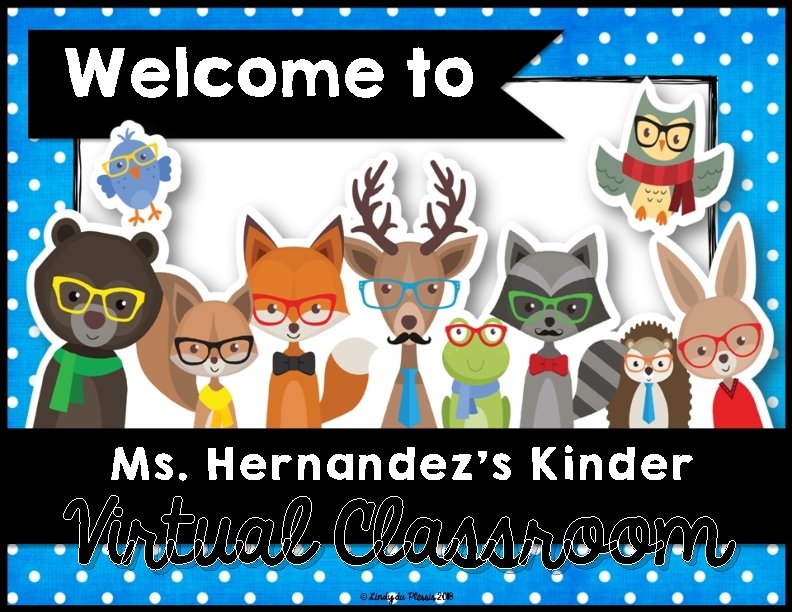 Welcome to M s. Hernandez’s Kinder Ms. Virtual Classroom 