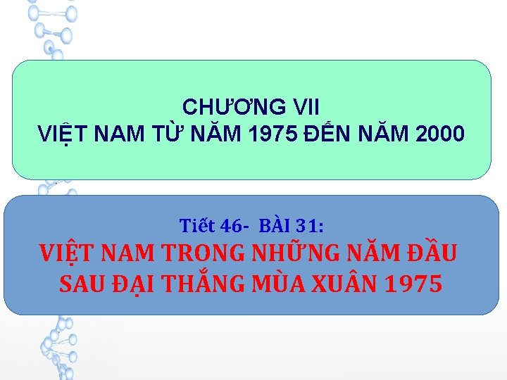 CHƯƠNG VII VIỆT NAM TỪ NĂM 1975 ĐẾN NĂM 2000 Tiết 46 - BÀI