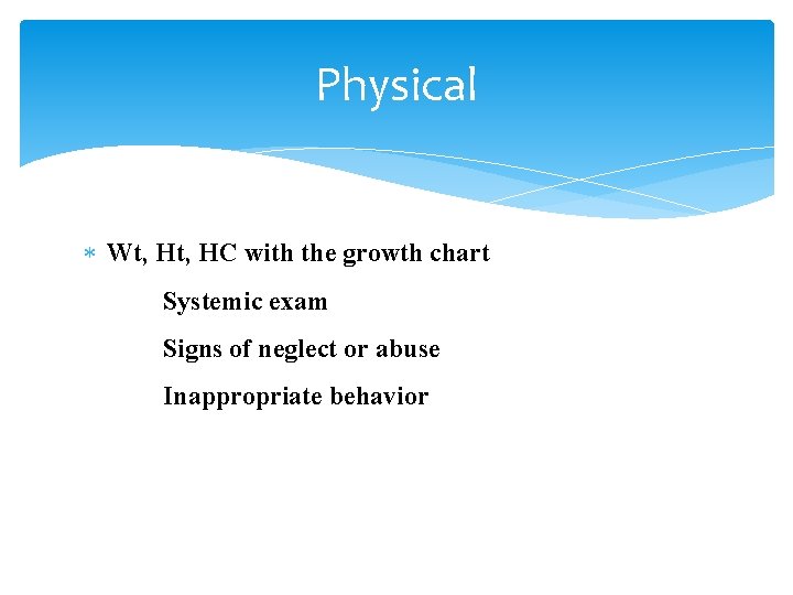 Physical Wt, HC with the growth chart Systemic exam Signs of neglect or abuse