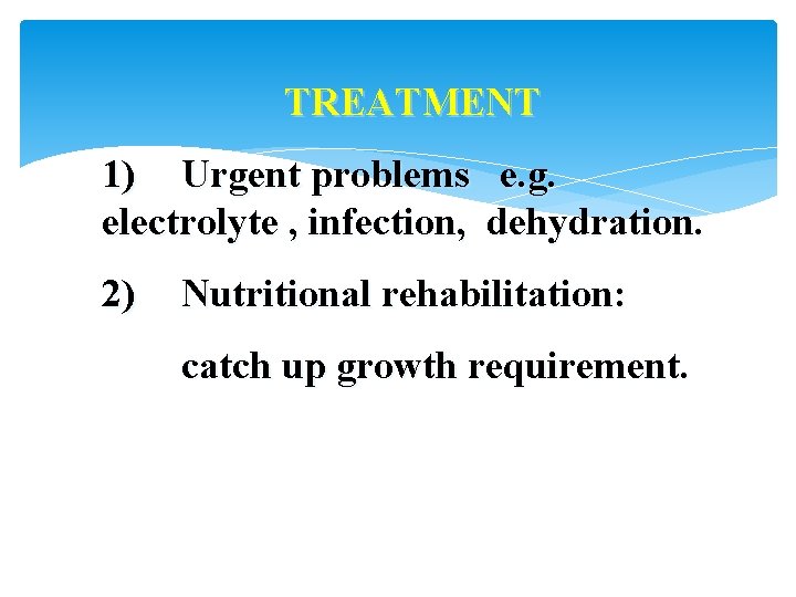 TREATMENT 1) Urgent problems e. g. electrolyte , infection, dehydration. 2) Nutritional rehabilitation: catch