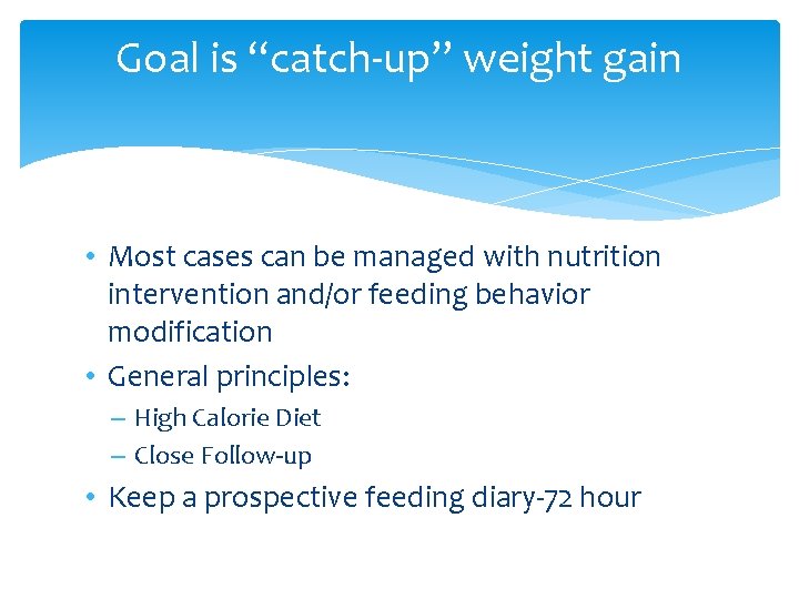 Goal is “catch-up” weight gain • Most cases can be managed with nutrition intervention