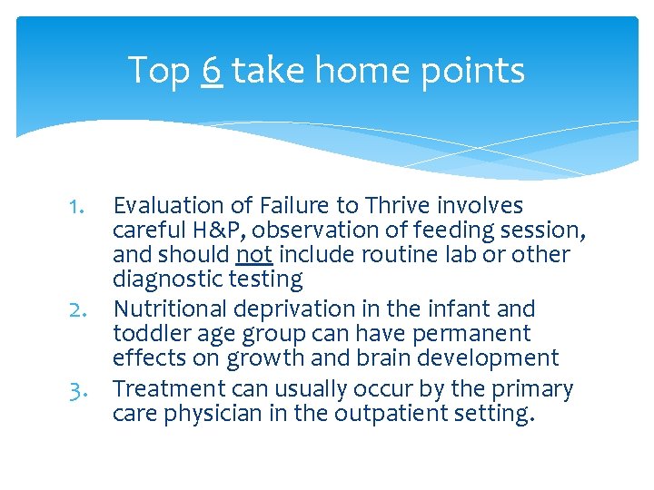 Top 6 take home points 1. Evaluation of Failure to Thrive involves careful H&P,