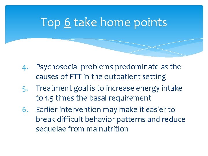 Top 6 take home points 4. Psychosocial problems predominate as the causes of FTT