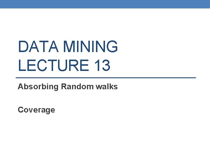 DATA MINING LECTURE 13 Absorbing Random walks Coverage 