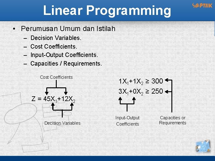 Linear Programming • Perumusan Umum dan Istilah – – Decision Variables. Cost Coefficients. Input-Output