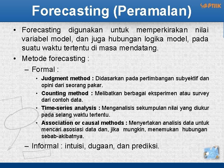 Forecasting (Peramalan) • Forecasting digunakan untuk memperkirakan nilai variabel model, dan juga hubungan logika