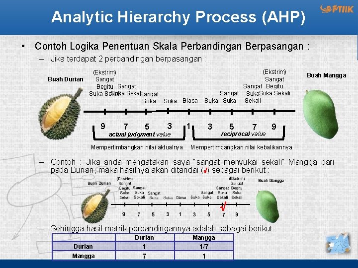 Analytic Hierarchy Process (AHP) • Contoh Logika Penentuan Skala Perbandingan Berpasangan : – Jika