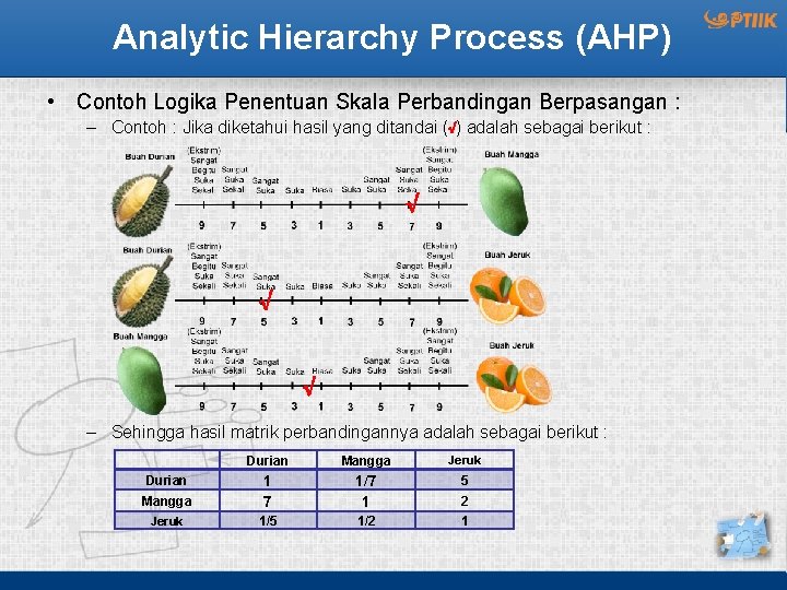 Analytic Hierarchy Process (AHP) • Contoh Logika Penentuan Skala Perbandingan Berpasangan : – Contoh