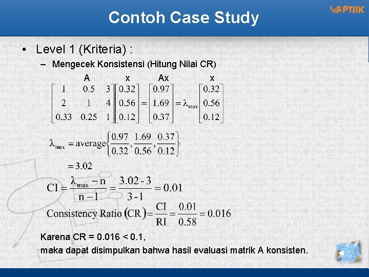 Contoh Case Study • Level 1 (Kriteria) : – Mengecek Konsistensi (Hitung Nilai CR)