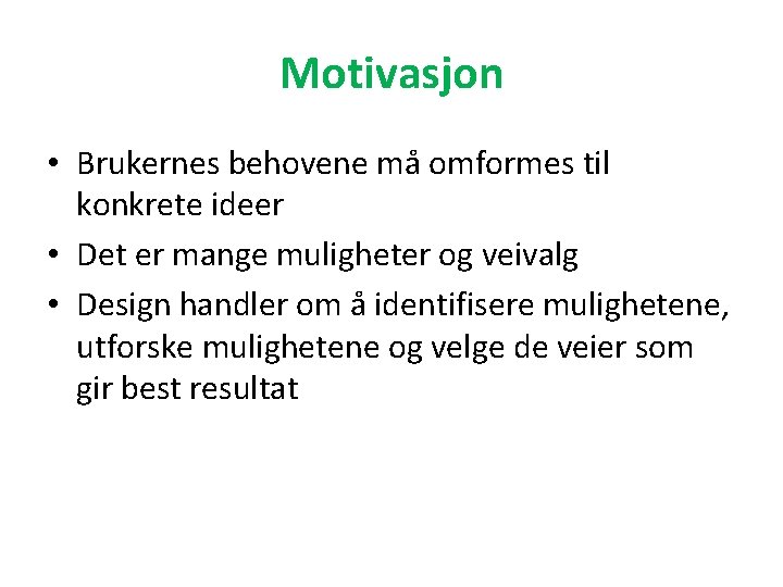 Motivasjon • Brukernes behovene må omformes til konkrete ideer • Det er mange muligheter