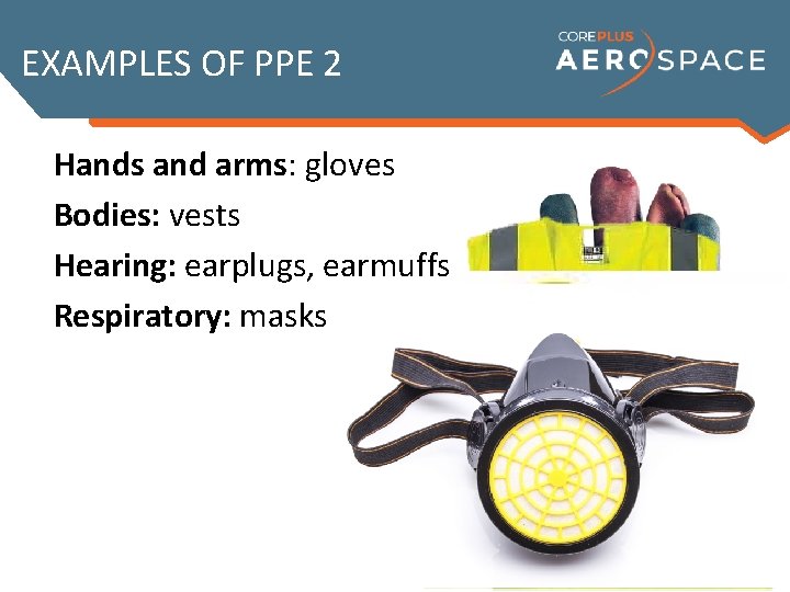 EXAMPLES OF PPE 2 Hands and arms: gloves Bodies: vests Hearing: earplugs, earmuffs Respiratory: