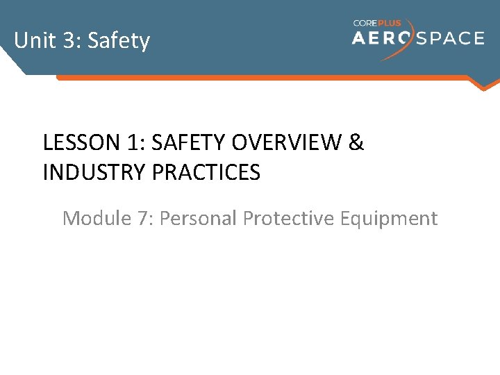 Unit 3: Safety LESSON 1: SAFETY OVERVIEW & INDUSTRY PRACTICES Module 7: Personal Protective