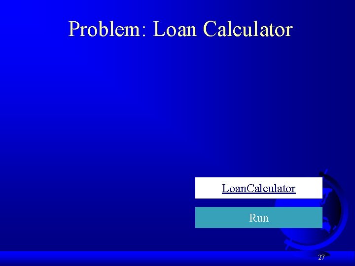 Problem: Loan Calculator Loan. Calculator Run 27 
