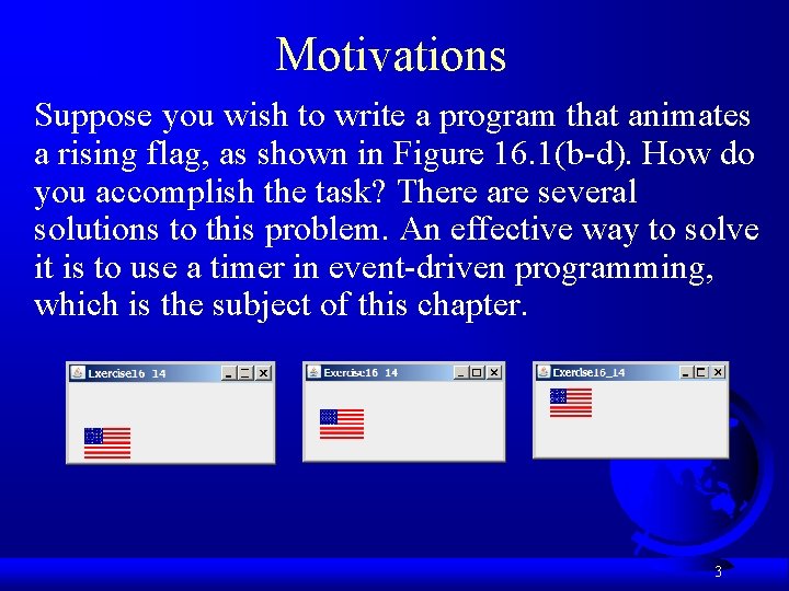 Motivations Suppose you wish to write a program that animates a rising flag, as