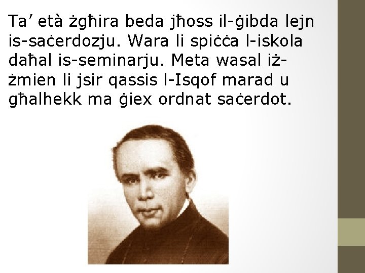 Ta’ età żgħira beda jħoss il-ġibda lejn is-saċerdozju. Wara li spiċċa l-iskola daħal is-seminarju.